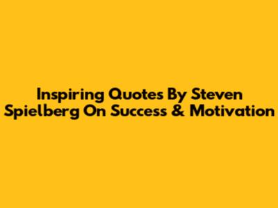 Inspiring Quotes By Steven Spielberg On Success & Motivation