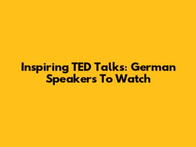 Inspiring TED Talks: German Speakers To Watch