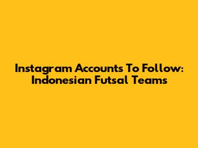 Instagram Accounts To Follow: Indonesian Futsal Teams
