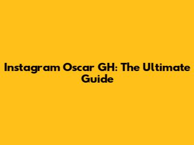 Instagram Oscar GH: The Ultimate Guide