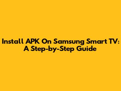Install APK On Samsung Smart TV: A Step-by-Step Guide