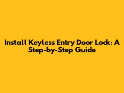 Install Keyless Entry Door Lock: A Step-by-Step Guide