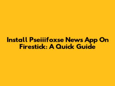 Install Pseiiifoxse News App On Firestick: A Quick Guide
