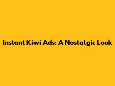 Instant Kiwi Ads: A Nostalgic Look