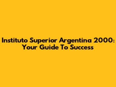 Instituto Superior Argentina 2000: Your Guide To Success