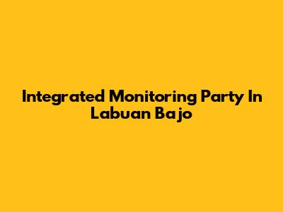 Integrated Monitoring Party In Labuan Bajo