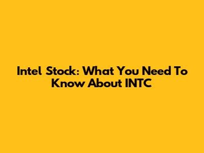 Intel Stock: What You Need To Know About INTC