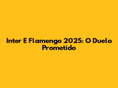 Inter E Flamengo 2025: O Duelo Prometido