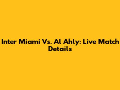 Inter Miami Vs. Al Ahly: Live Match Details