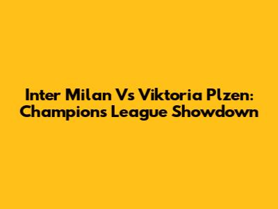 Inter Milan Vs Viktoria Plzen: Champions League Showdown