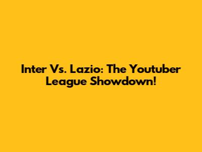 Inter Vs. Lazio: The Youtuber League Showdown!