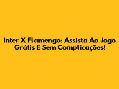 Inter X Flamengo: Assista Ao Jogo Grátis E Sem Complicações!