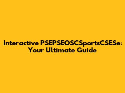Interactive PSEPSEOSCSportsCSESe: Your Ultimate Guide
