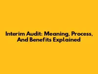 Interim Audit: Meaning, Process, And Benefits Explained