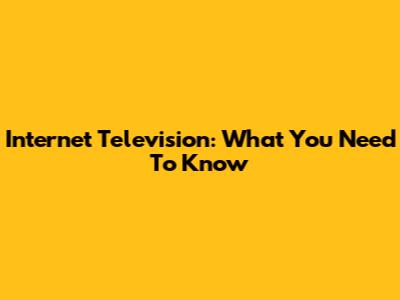Internet Television: What You Need To Know