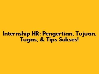Internship HR: Pengertian, Tujuan, Tugas, & Tips Sukses!
