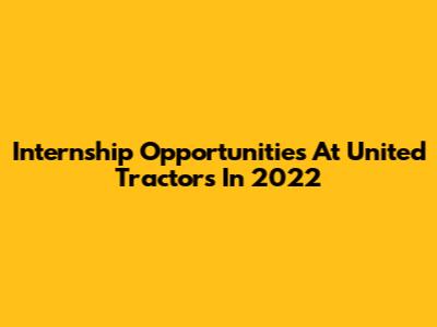 Internship Opportunities At United Tractors In 2022