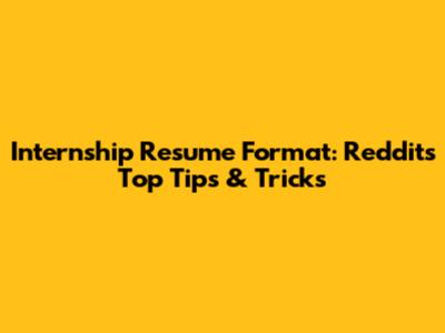 Internship Resume Format: Reddit's Top Tips & Tricks