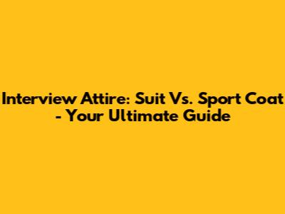Interview Attire: Suit Vs. Sport Coat - Your Ultimate Guide