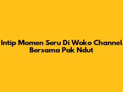 Intip Momen Seru Di Woko Channel Bersama Pak Ndut