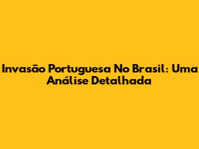 Invasão Portuguesa No Brasil: Uma Análise Detalhada