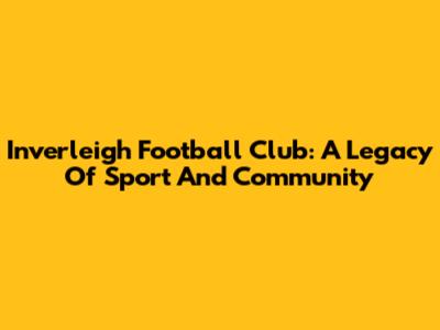 Inverleigh Football Club: A Legacy Of Sport And Community