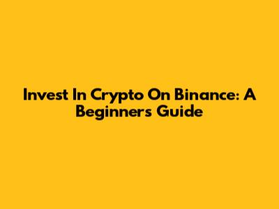 Invest In Crypto On Binance: A Beginner's Guide
