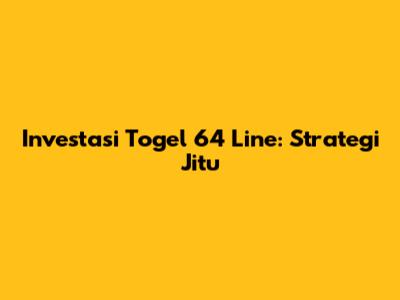 Investasi Togel 64 Line: Strategi Jitu