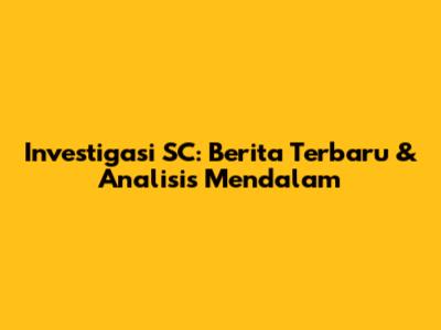 Investigasi SC: Berita Terbaru & Analisis Mendalam