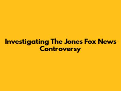 Investigating The Jones Fox News Controversy