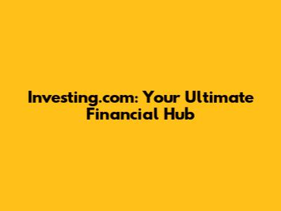 Investing.com: Your Ultimate Financial Hub