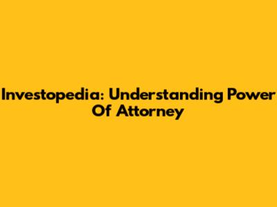 Investopedia: Understanding Power Of Attorney