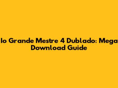 Io Grande Mestre 4 Dublado: Mega Download Guide