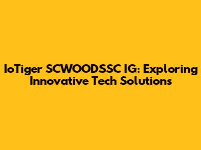 IoTiger SCWOODSSC IG: Exploring Innovative Tech Solutions
