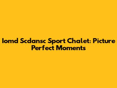 Iomd Scdansc Sport Chalet: Picture Perfect Moments
