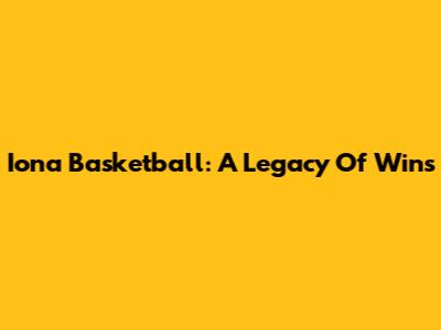 Iona Basketball: A Legacy Of Wins