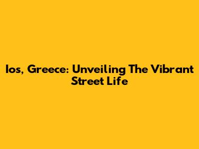 Ios, Greece: Unveiling The Vibrant Street Life