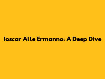 Ioscar Alle Ermanno: A Deep Dive
