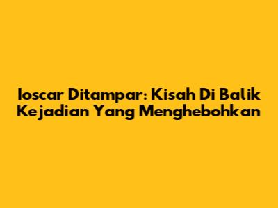 Ioscar Ditampar: Kisah Di Balik Kejadian Yang Menghebohkan