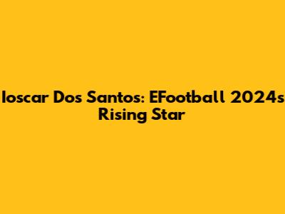 Ioscar Dos Santos: EFootball 2024's Rising Star