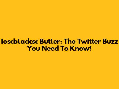 Ioscblacksc Butler: The Twitter Buzz You Need To Know!