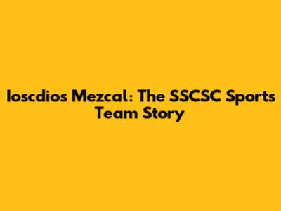Ioscdios Mezcal: The SSCSC Sports Team Story