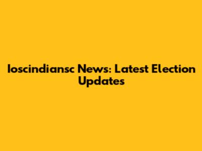 Ioscindiansc News: Latest Election Updates