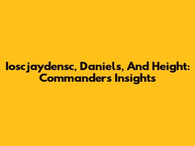 Ioscjaydensc, Daniels, And Height: Commanders' Insights