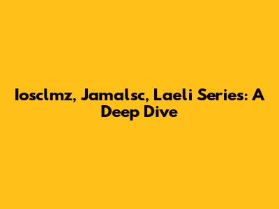 Iosclmz, Jamalsc, Laeli Series: A Deep Dive