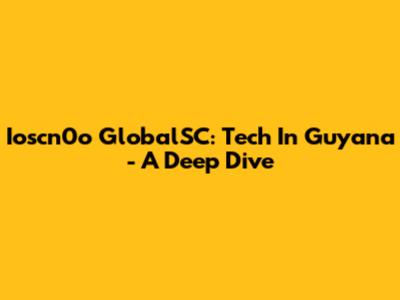 Ioscn0o GlobalSC: Tech In Guyana - A Deep Dive