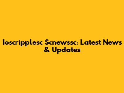 Ioscripplesc Scnewssc: Latest News & Updates
