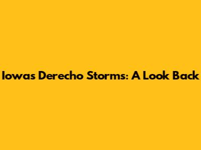 Iowa's Derecho Storms: A Look Back