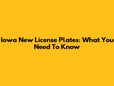Iowa New License Plates: What You Need To Know