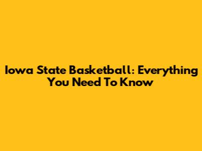 Iowa State Basketball: Everything You Need To Know